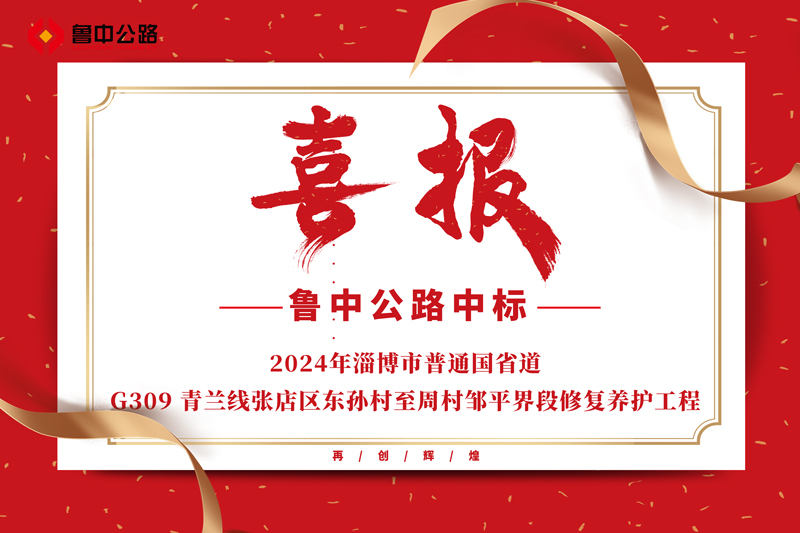公司中標2024年淄博市普通國省道-G309 青蘭線張店區(qū)東孫村至周村鄒平界段修復養(yǎng)護工程